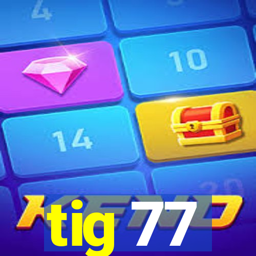 tig 77